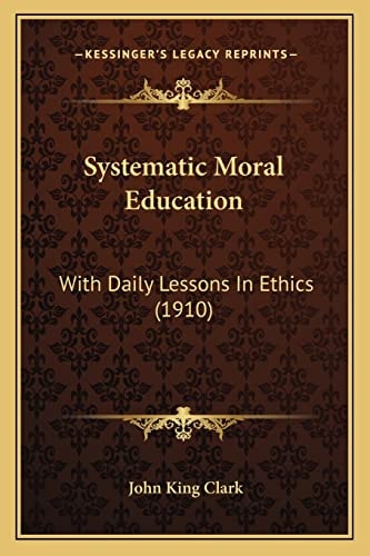 Systematic Moral Education: With Daily Lessons In Ethics (1910)