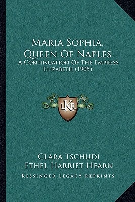 Maria Sophia, Queen Of Naples: A Continuation Of The Empress Elizabeth (1905)