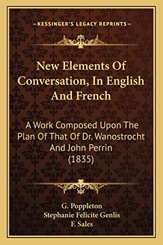 New Elements Of Conversation, In English And French: A Work Composed Upon The Plan Of That Of Dr. Wanostrocht And John Perrin (1835)
