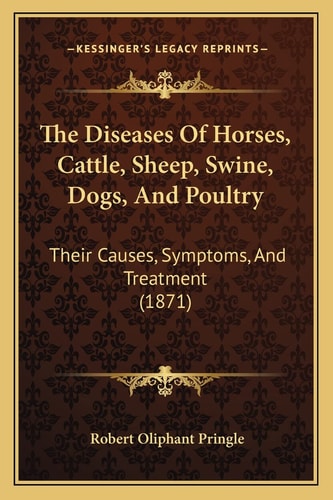 The Diseases Of Horses, Cattle, Sheep, Swine, Dogs, And Poultry: Their Causes, Symptoms, And Treatment (1871)