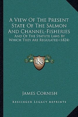 A View Of The Present State Of The Salmon And Channel-Fisheries: And Of The Statute Laws By Which They Are Regulated (1824)