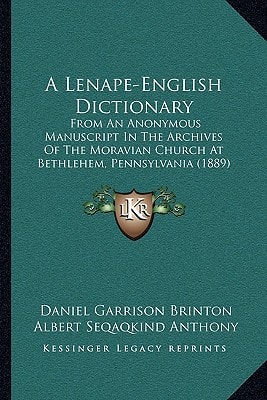 A Lenape-English Dictionary: From An Anonymous Manuscript In The Archives Of The Moravian Church At Bethlehem, Pennsylvania (1889)