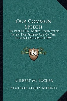 Our Common Speech: Six Papers On Topics Connected With The Proper Use Of The English Language (1895)
