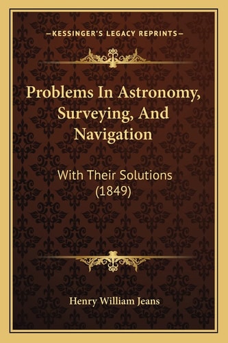 Problems In Astronomy, Surveying, And Navigation: With Their Solutions (1849)