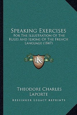Speaking Exercises: For The Illustration Of The Rules And Idioms Of The French Language (1847)