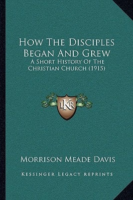 How The Disciples Began And Grew: A Short History Of The Christian Church (1915)