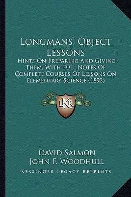 Longmans' Object Lessons: Hints On Preparing And Giving Them, With Full Notes Of Complete Courses Of Lessons On Elementary Science (1892)