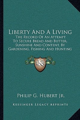 Liberty And A Living: The Record Of An Attempt To Secure Bread And Butter, Sunshine And Content, By Gardening, Fishing And Hunting (1889)