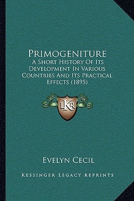 Primogeniture: A Short History Of Its Development In Various Countries And Its Practical Effects (1895)