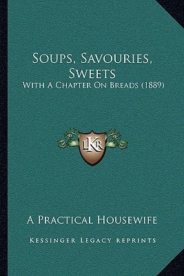 Soups, Savouries, Sweets: With A Chapter On Breads (1889)