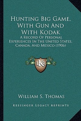 Hunting Big Game, With Gun And With Kodak: A Record Of Personal Experiences In The United States, Canada, And Mexico (1906)