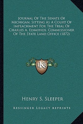 Journal Of The Senate Of Michigan, Sitting As A Court Of Impeachment For The Trial Of Charles A. Edmonds, Commissioner Of The State Land Office (1872)