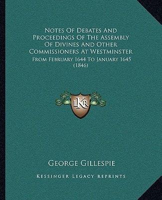 Notes Of Debates And Proceedings Of The Assembly Of Divines And Other Commissioners At Westminster: From February 1644 To January 1645 (1846)