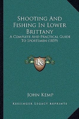 Shooting And Fishing In Lower Brittany: A Complete And Practical Guide To Sportsmen (1859)