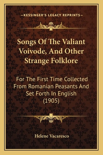 Songs Of The Valiant Voivode, And Other Strange Folklore: For The First Time Collected From Romanian Peasants And Set Forth In English (1905)