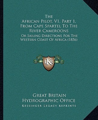 The African Pilot, V1, Part 1, From Cape Spartel To The River Cameroons: Or Sailing Directions For The Western Coast Of Africa (1856)