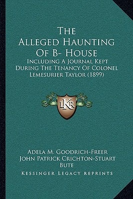The Alleged Haunting Of B- House: Including A Journal Kept During The Tenancy Of Colonel Lemesurier Taylor (1899)