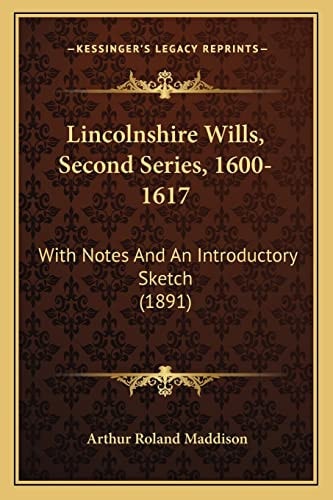Lincolnshire Wills, Second Series, 1600-1617: With Notes And An Introductory Sketch (1891)