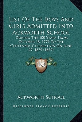 List Of The Boys And Girls Admitted Into Ackworth School: During The 100 Years From October 18, 1779 To The Centenary Celebration On June 27, 1879 (1879)