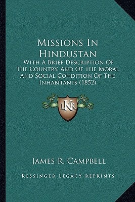 Missions In Hindustan: With A Brief Description Of The Country, And Of The Moral And Social Condition Of The Inhabitants (1852)