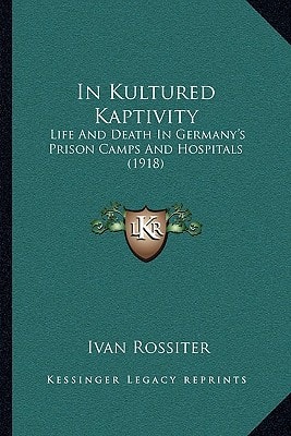In Kultured Kaptivity: Life And Death In Germany's Prison Camps And Hospitals (1918)