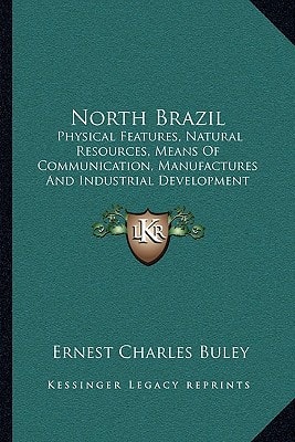 North Brazil: Physical Features, Natural Resources, Means Of Communication, Manufactures And Industrial Development (1914)