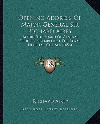Opening Address Of Major-General Sir Richard Airey: Before The Board Of General Officers Assembled At The Royal Hospital, Chelsea (1856)