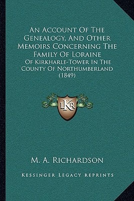 An Account Of The Genealogy, And Other Memoirs Concerning The Family Of Loraine: Of Kirkharle-Tower In The County Of Northumberland (1849)