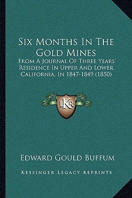 Six Months In The Gold Mines: From A Journal Of Three Years' Residence In Upper And Lower California, In 1847-1849 (1850)