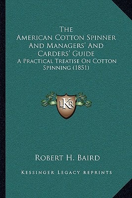 The American Cotton Spinner And Managers' And Carders' Guide: A Practical Treatise On Cotton Spinning (1851)