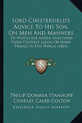 Lord Chesterfield's Advice To His Son, On Men And Manners: To Which Are Added Selections From Colton's Lacon Or Many Things In Few Words (1861)