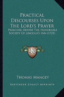 Practical Discourses Upon The Lord's Prayer: Preached Before The Honorable Society Of Lincoln's Inn (1721)