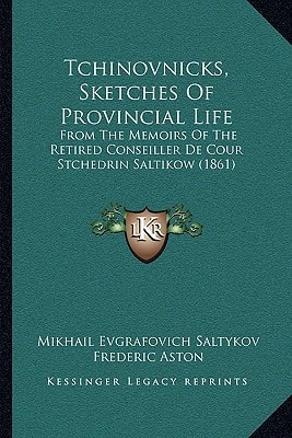 Tchinovnicks, Sketches Of Provincial Life: From The Memoirs Of The Retired Conseiller De Cour Stchedrin Saltikow (1861)