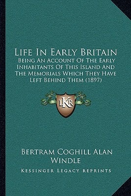 Life In Early Britain: Being An Account Of The Early Inhabitants Of This Island And The Memorials Which They Have Left Behind Them (1897)