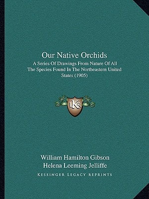 Our Native Orchids: A Series Of Drawings From Nature Of All The Species Found In The Northeastern United States (1905)