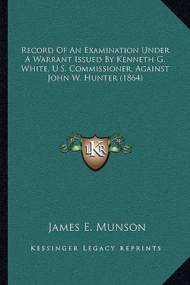 Record Of An Examination Under A Warrant Issued By Kenneth G. White, U.S. Commissioner, Against John W. Hunter (1864)