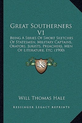 Great Southerners V1: Being A Series Of Short Sketches Of Statesmen, Military Captains, Orators, Jurists, Preachers, Men Of Literature, Etc. (1900)