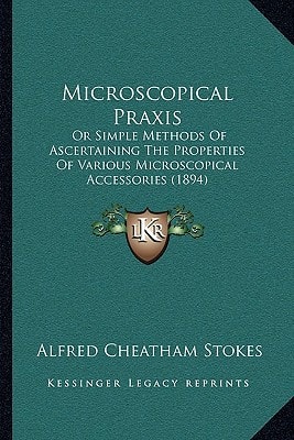 Microscopical Praxis: Or Simple Methods Of Ascertaining The Properties Of Various Microscopical Accessories (1894)