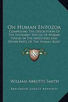 On Human Entozoa: Comprising The Description Of The Different Species Of Worms Found In The Intestines And Other Parts Of The Human Body (1863)