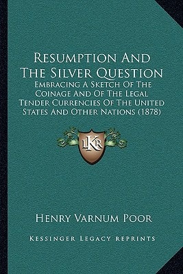 Resumption And The Silver Question: Embracing A Sketch Of The Coinage And Of The Legal Tender Currencies Of The United States And Other Nations (1878)
