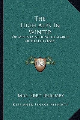 The High Alps In Winter: Or Mountaineering In Search Of Health (1883)
