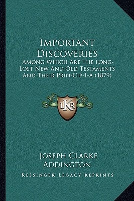 Important Discoveries: Among Which Are The Long-Lost New And Old Testaments And Their Prin-Cip-I-A (1879)