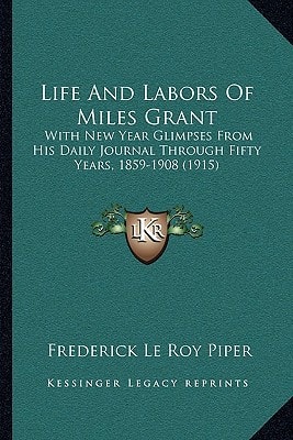 Life And Labors Of Miles Grant: With New Year Glimpses From His Daily Journal Through Fifty Years, 1859-1908 (1915)