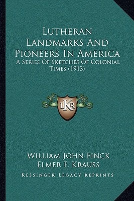 Lutheran Landmarks And Pioneers In America: A Series Of Sketches Of Colonial Times (1913)