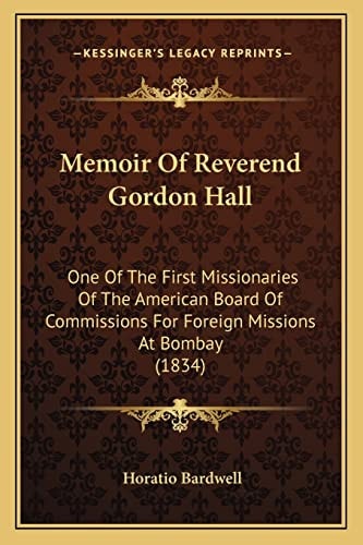 Memoir Of Reverend Gordon Hall: One Of The First Missionaries Of The American Board Of Commissions For Foreign Missions At Bombay (1834)