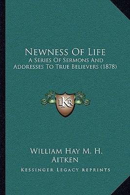 Newness Of Life: A Series Of Sermons And Addresses To True Believers (1878)