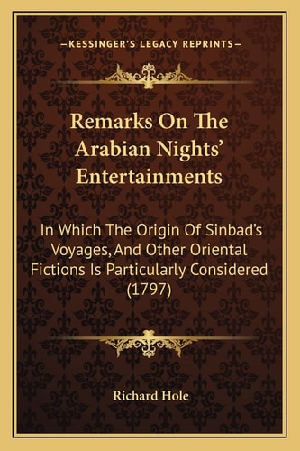 Remarks On The Arabian Nights' Entertainments: In Which The Origin Of Sinbad's Voyages, And Other Oriental Fictions Is Particularly Considered (1797)