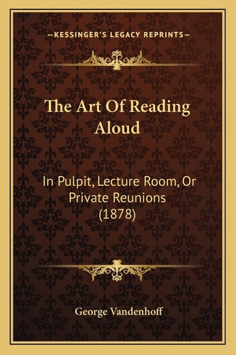 The Art Of Reading Aloud: In Pulpit, Lecture Room, Or Private Reunions (1878)