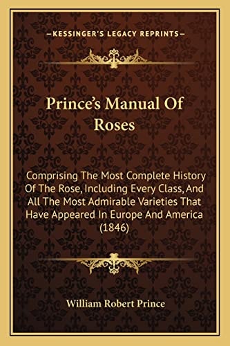 Prince's Manual Of Roses: Comprising The Most Complete History Of The Rose, Including Every Class, And All The Most Admirable Varieties That Have Appeared In Europe And America (1846)
