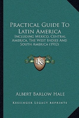 Practical Guide To Latin America: Including Mexico, Central America, The West Indies And South America (1912)